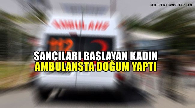 Sancıları başlayan kadın ambulansta doğum yaptı