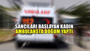 Sancıları başlayan kadın ambulansta doğum yaptı