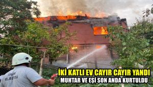 İki katlı ev cayır cayır yandı, muhtar ve eşi son anda kurtuldu