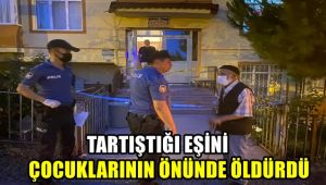 Tartıştığı eşini çocuklarının önünde öldürdü