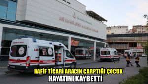 Hafif ticari aracın çarptığı çocuk hayatını kaybetti