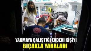 Yakmaya çalıştığı evdeki kişiyi bıçakla yaraladı
