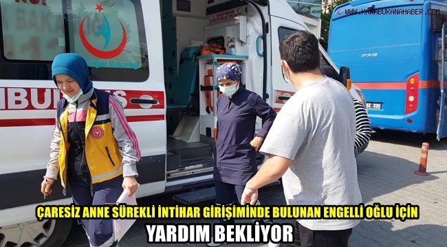 Çaresiz anne sürekli intihar girişiminde bulunan engelli oğlu için yardım bekliyor