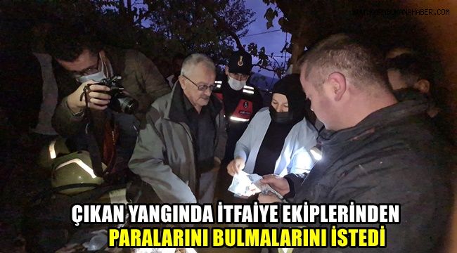 Çıkan yangında itfaiye ekiplerinden paralarını bulmalarını istedi