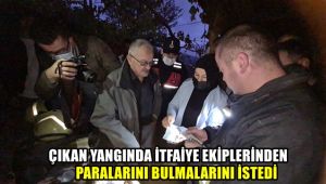 Çıkan yangında itfaiye ekiplerinden paralarını bulmalarını istedi