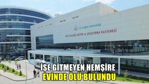 İşe gitmeyen hemşire evinde ölü bulundu