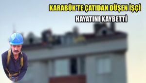 Karabük'te çatıdan düşen işçi hayatını kaybetti