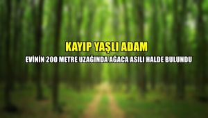 Kayıp yaşlı adam evinden 200 metre uzaklıkta ağaca asılı halde bulundu