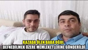 Kazada ölen baba oğul, toprağa verilmek üzere memleketlerine gönderildi