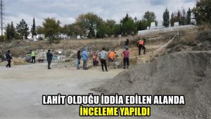 Lahit olduğu iddia edilen alanda inceleme yapıldı