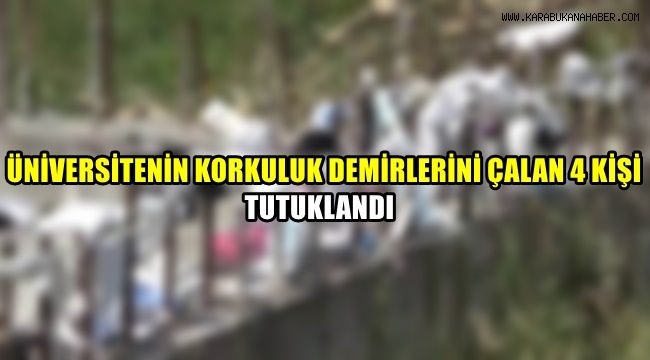 Üniversitenin korkuluk demirlerini çalan 4 kişi tutuklandı