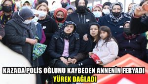 Kazada polis oğlunu kaybeden annenin feryadı yürek dağladı