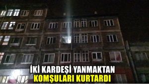 İki kardeşi yanmaktan komşuları kurtardı