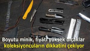 Boyutu minik, fiyatı yüksek bıçaklar koleksiyoncuların dikkatini çekiyor