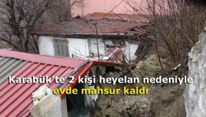 Karabük'te 2 kişi heyelan nedeniyle evde mahsur kaldı