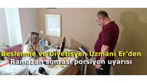 Beslenme ve Diyetisyen Uzmanı Er'den Ramazan sonrası porsiyon uyarısı