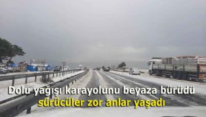 Dolu yağışı karayolunu beyaza bürüdü, sürücüler zor anlar yaşadı