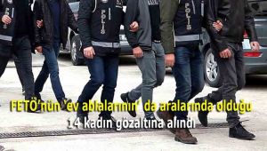 FETÖ'nün 'ev ablalarının' da aralarında olduğu 14 kadın gözaltına alındı