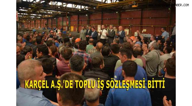 KARÇEL A.Ş.’DE TOPLU İŞ SÖZLEŞMESİ BİTTİ