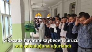 Kazada hayatını kaybeden sürücü son yolculuğuna uğurlandı