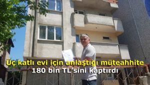 Üç katlı evi için anlaştığı müteahhite 180 bin TL'sini kaptırdı