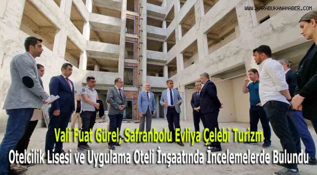 Vali Fuat Gürel, Safranbolu Evliya Çelebi Turizm Otelcilik Lisesi ve Uygulama Oteli İnşaatında İncelemelerde Bulundu