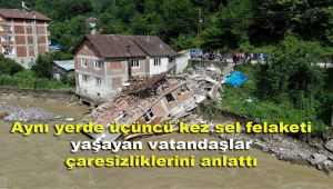 Aynı yerde üçüncü kez sel felaketi yaşayan vatandaşlar çaresizliklerini anlattı