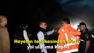 Heyelan tehlikesinden dolayı yol ulaşıma kapalı
