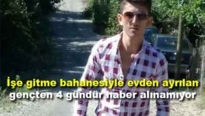 İşe gitme bahanesiyle evden ayrılan gençten 4 gündür haber alınamıyor