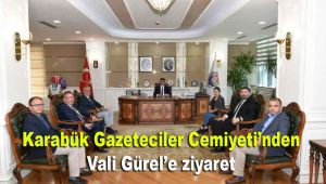 Karabük Gazeteciler Cemiyeti'nden Vali Gürel'e ziyaret