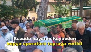 Kazada hayatını kaybeden kepçe operatörü toprağa verildi