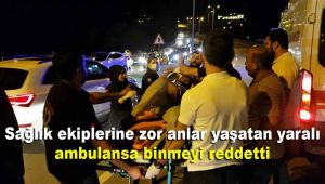 Sağlık ekiplerine zor anlar yaşatan yaralı ambulansa binmeyi reddetti