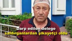 Darp edilen delege saldırganlardan şikayetçi oldu