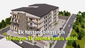 Ek hastane binası için 10 milyon TL ödenek tahsis edildi