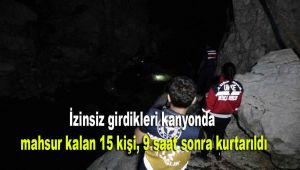 İzinsiz girdikleri kanyonda mahsur kalan 15 kişi, 9 saat sonra kurtarıldı