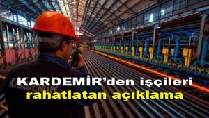 KARDEMİR'den işçileri rahatlatan açıklama