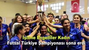 İşitme Engelliler Kadın Futsal Türkiye Şampiyonası sona erdi