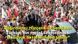 Özçelik-İş Sendikası Genel Başkanı Değirmenci: 