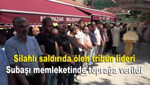 Silahlı saldırıda ölen tribün lideri Subaşı memleketinde toprağa verildi