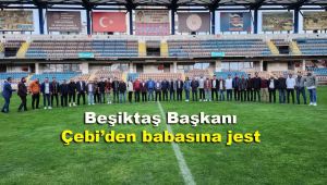Beşiktaş Başkanı Çebi'den babasına jest