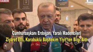 Cumhurbaşkanı Erdoğan, Yaralı Madencileri Ziyaret Etti, Karabüklü Başhekim Yiğit’ten Bilgi Aldı