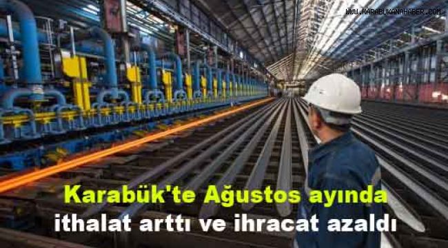 Karabük'te Ağustos ayında ithalat arttı ve ihracat azaldı