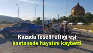 Kazada teselli ettiği eşi hastanede hayatını kaybetti