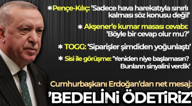 Cumhurbaşkanı Erdoğan: 'Eğer ülkemize, topraklarımıza birileri rahatsızlık veriyorsa bunlara biz bedelini ödetiriz'