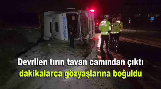Devrilen tırın tavan camından çıktı, dakikalarca gözyaşlarına boğuldu
