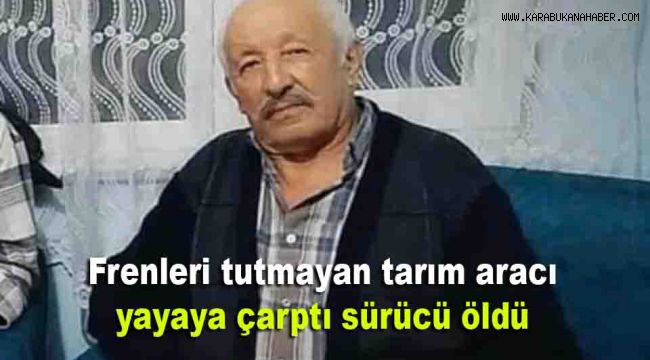 Frenleri tutmayan tarım aracı yayaya çarptı, sürücü öldü