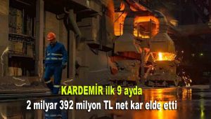 KARDEMİR ilk 9 ayda 2 milyar 392 milyon TL net kar elde etti