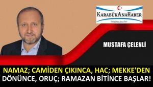 NAMAZ; CAMİDEN ÇIKINCA, HAC; MEKKE'DEN DÖNÜNCE, ORUÇ; RAMAZAN BİTİNCE BAŞLAR! 