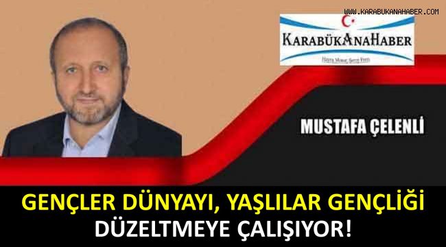 GENÇLER DÜNYAYI, YAŞLILAR GENÇLİĞİ DÜZELTMEYE ÇALIŞIYOR!