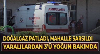 Doğalgaz patladı, mahalle sarsıldı, yaralılardan 3'ü yoğun bakımda